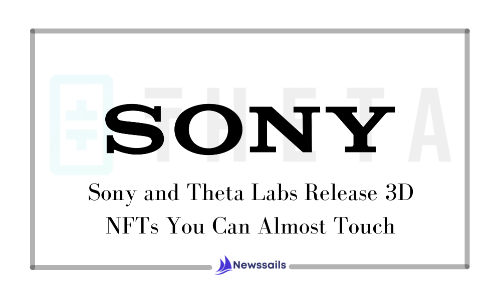 Sony and Theta Labs Release 3D NFTs You Can Almost Touch- News Sails