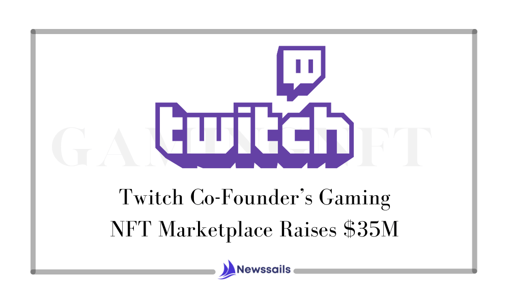 Twitch Co-Founder’s Gaming NFT Marketplace Raises $35M- News Sails